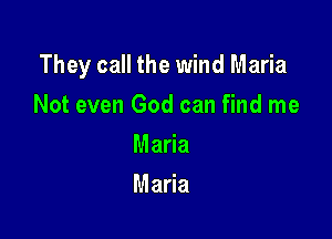 They call the wind Maria

Not even God can find me
Mada
Maria