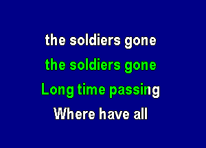 the soldiers gone
the soldiers gone

Long time passing

Where have all