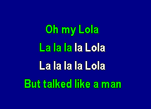 Oh my Lola

La la la la Lola
La la la la Lola
But talked like a man