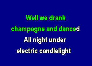 Well we drank

champagne and danced
All night under

electric candlelight