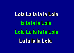 Lola La la la la Lola
la la la la Lola

Lola La la la la Lola

La la la la Lola