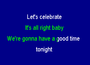 Lefs celebrate
It's all right baby

We're gonna have a good time

tonight