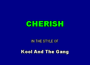 CHERIISIHI

IN THE STYLE 0F

Kool And The Gang