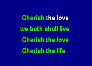 Che shthelove
we both shall live

Cherish the love
Cherish the life