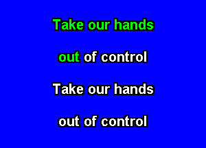 Take our hands

out of control

Take our hands

out of control