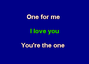 One for me

I love you

You're the one