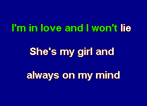 I'm in love and I won't lie

She's my girl and

always on my mind