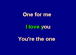 One for me

I love you

You're the one