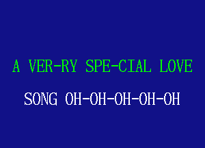 A VER-RY SPE-CIAL LOVE
SONG OH-OH-OH-OH-OH