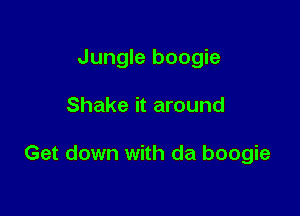 Jungle boogie

Shake it around

Get down with da boogie