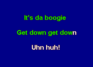 It's da boogie

Get down get down

Uhn huh!