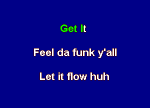 Get It

Feel da funk y'all

Let it flow huh