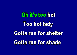 Oh it's too hot
Too hot lady

Gotta run for shelter
Gotta run for shade
