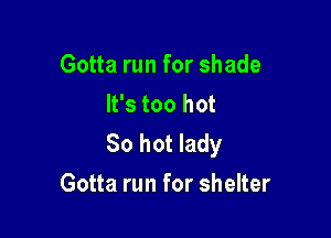 Gotta run for shade
It's too hot

80 hot lady
Gotta run for shelter