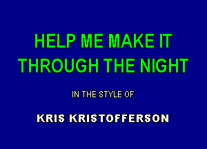HELP ME MAKE IT
THROUGH THE NIGHT

IN THE STYLE 0F

KRIS KRISTOFFERSON
