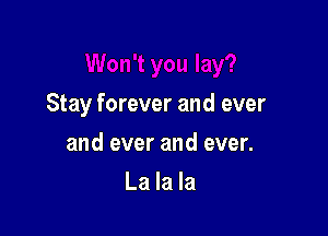 Stay forever and ever

and ever and ever.
La la la