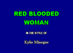 RED BLOODED
WOMAN

IN THE STYLE 0F

Kylie Minogue