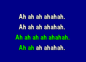 Ah ah ah ahahah.
Ah ah ah ahahah.

Ah ah ah ah ahahah.
Ah ah ah ahahah.