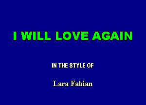 I WILL LOVE AGAIN

III THE SIYLE 0F

Lara Fabian