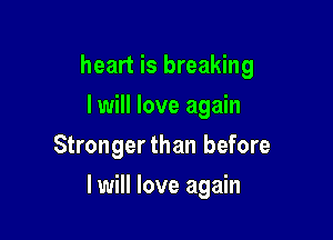 heart is breaking
lwill love again
Strongerthan before

I will love again