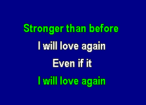 Strongerthan before
lwill love again
Even if it

I will love again