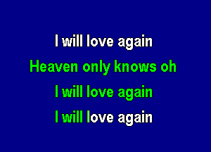 I will love again
Heaven only knows oh
I will love again

I will love again