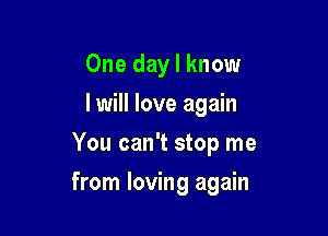 One day I know
I will love again
You can't stop me

from loving again