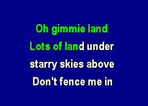 0h gimmie land

Lots of land under
starry skies above
Don't fence me in