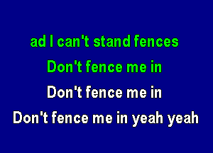 ad I can't stand fences
Don't fence me in
Don't fence me in

Don't fence me in yeah yeah