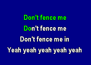 Don't fence me
Don't fence me
Don't fence me in

Yeah yeah yeah yeah yeah