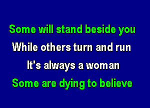 Some will stand beside you
While others turn and run
It's always a mom an
Some are dying to believe