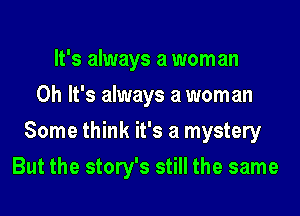 It's always a mom an
Oh It's always a woman
Some think it's a mystery
But the story's still the same