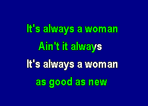 It's always a woman

Ain't it always

It's always a woman
as good as new