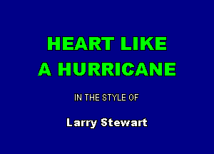 IHIIEAIRT ILIIIKIE
A IHIUIRIRIICANIE

IN THE STYLE 0F

Larry Stewart