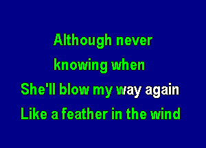 Although never
knowing when

She'll blow my way again

Like a feather in the wind