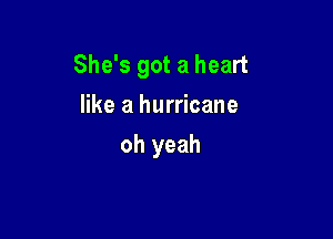 She's got a heart

like a hurricane
oh yeah