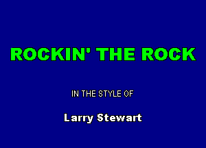 ROCKIIN' THE ROCK

IN THE STYLE 0F

Larry Stewart