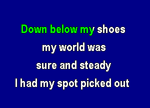 Down below my shoes
my world was
sure and steady

I had my spot picked out