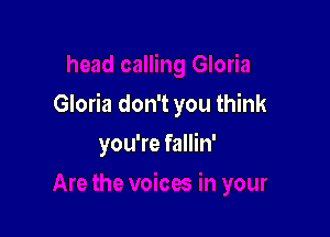 Gloria don't you think

you're fallin'
