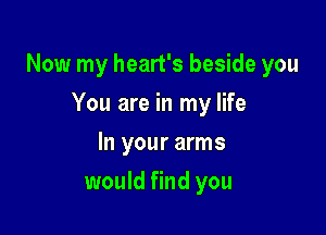 Now my heart's beside you

You are in my life
In your arms
would find you