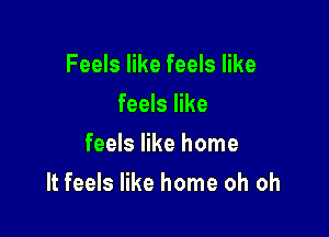 Feels like feels like
feels like
feels like home

It feels like home oh oh