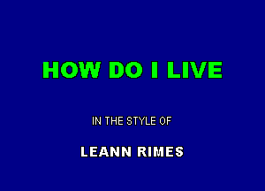 HOW DO ll ILIIVIE

IN THE STYLE 0F

LEANN RIMES