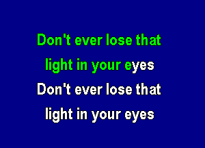 Don't ever lose that
thtthoureyes
Don't ever lose that

light in your eyes