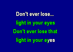 Don't ever lose...
light in your eyes
Don't ever lose that

light in your eyes
