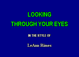 LOOKING
THROUGH YOUR EYES

III THE SIYLE 0F

LeAnn Rimes