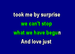 took me by surprise
we can't stop

what we have begun

And love just