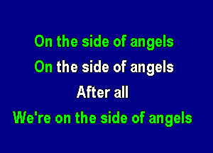 0n the side of angels

On the side of angels
After all

We're on the side of angels