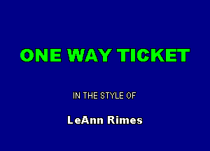 ONE WAY THCIKIET

IN THE STYLE 0F

LeAnn Rimes