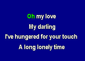Oh my love
My darling
I've hungered for your touch

A long lonely time