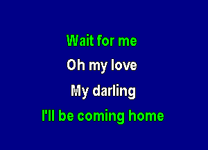 Wait for me
Oh my love

My darling

I'll be coming home